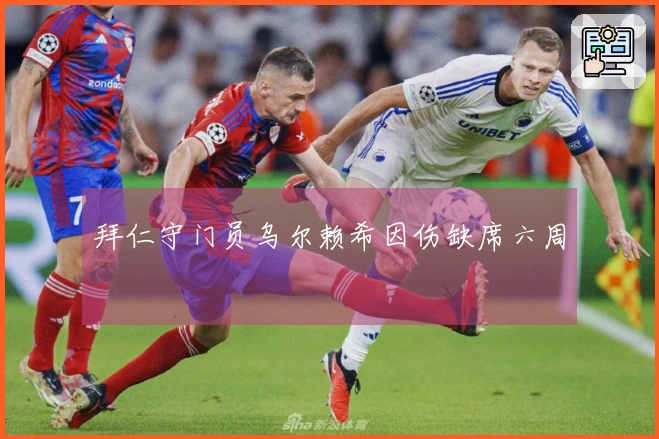 拜仁守门员乌尔赖希因伤缺席六周