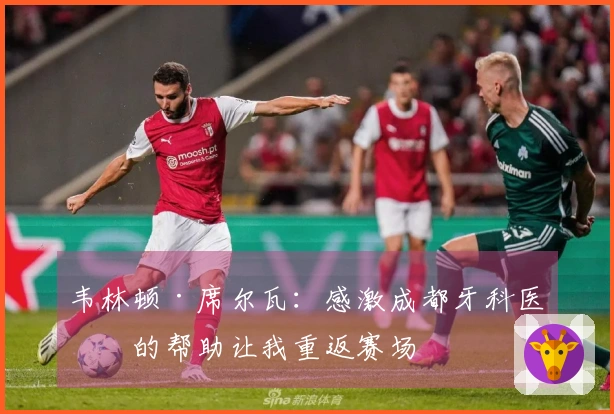 韦林顿·席尔瓦：感激成都牙科医生的帮助让我重返赛场