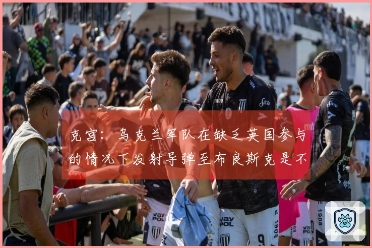 克宫：乌克兰军队在缺乏英国参与的情况下发射导弹至布良斯克是不可能的