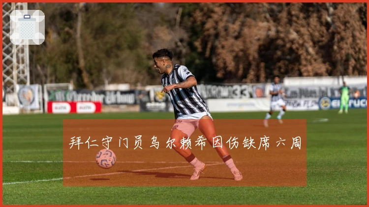 拜仁守门员乌尔赖希因伤缺席六周