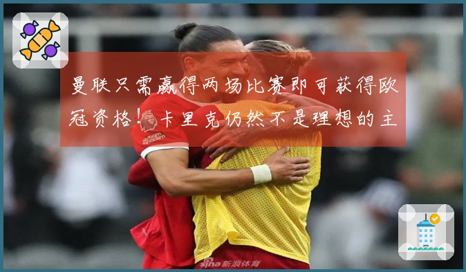 曼联只需赢得两场比赛即可获得欧冠资格！卡里克仍然不是理想的主教练，但恐怕只能被正式任用。