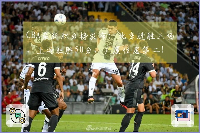 CBA最新积分榜发布：北京连胜三场，上海狂胜50分，广厦位居第二！