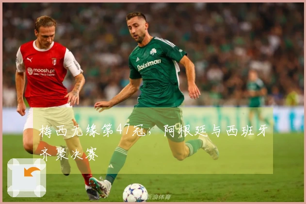 梅西无缘第47冠，阿根廷与西班牙齐聚决赛