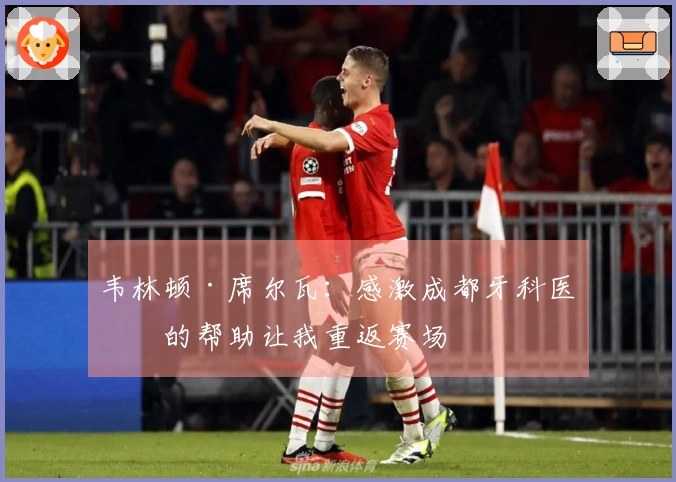 韦林顿·席尔瓦：感激成都牙科医生的帮助让我重返赛场