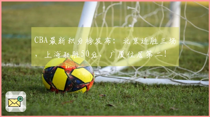CBA最新积分榜发布：北京连胜三场，上海狂胜50分，广厦位居第二！