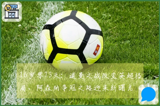 16岁零73天：道曼之战改变英超格局，阿森纳争冠之路迎来新曙光